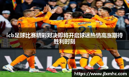 icb足球比赛精彩对决即将开启球迷热情高涨期待胜利时刻