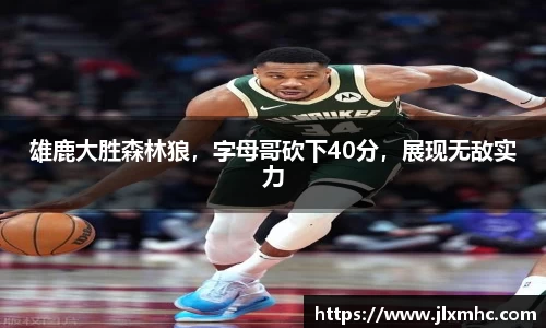 雄鹿大胜森林狼，字母哥砍下40分，展现无敌实力