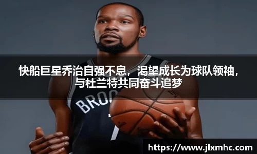 快船巨星乔治自强不息，渴望成长为球队领袖，与杜兰特共同奋斗追梦