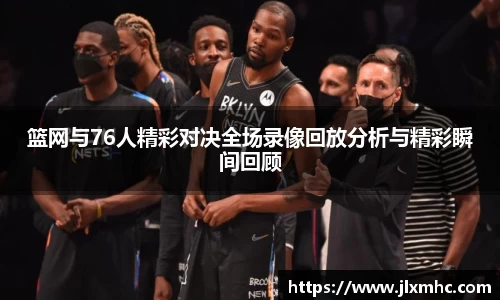 篮网与76人精彩对决全场录像回放分析与精彩瞬间回顾