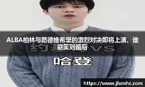 ALBA柏林与路德维希堡的激烈对决即将上演，谁能笑到最后