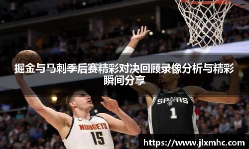 掘金与马刺季后赛精彩对决回顾录像分析与精彩瞬间分享