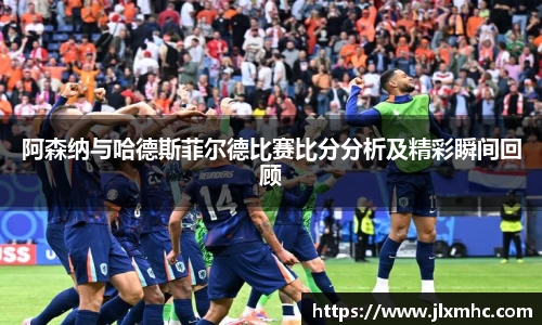 阿森纳与哈德斯菲尔德比赛比分分析及精彩瞬间回顾