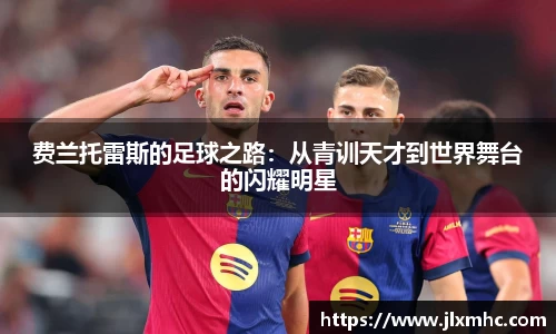 费兰托雷斯的足球之路：从青训天才到世界舞台的闪耀明星