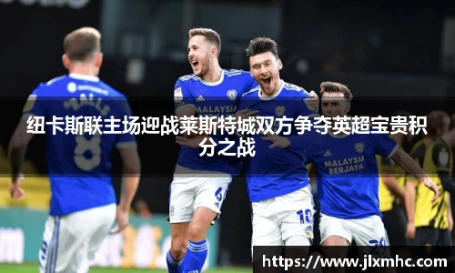 纽卡斯联主场迎战莱斯特城双方争夺英超宝贵积分之战