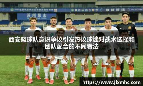 西安篮球队意识争议引发热议球迷对战术选择和团队配合的不同看法
