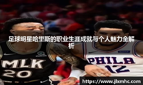 足球明星哈里斯的职业生涯成就与个人魅力全解析