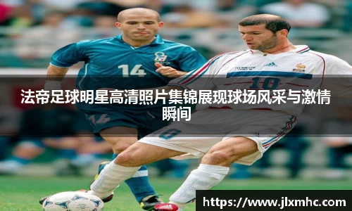 法帝足球明星高清照片集锦展现球场风采与激情瞬间