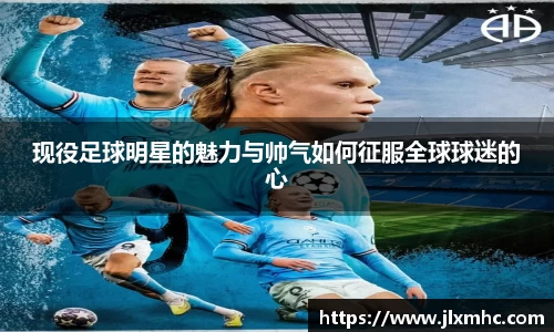 现役足球明星的魅力与帅气如何征服全球球迷的心