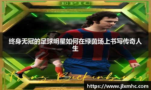 终身无冠的足球明星如何在绿茵场上书写传奇人生